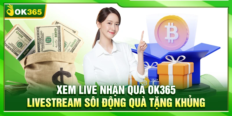 Xem Live Nhận Quà OK365 – Livestream Sôi Động Quà Tặng Khủng
