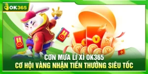 Cơn Mưa Lì Xì OK365 – Cơ Hội Vàng Nhận Tiền Thưởng Siêu Tốc