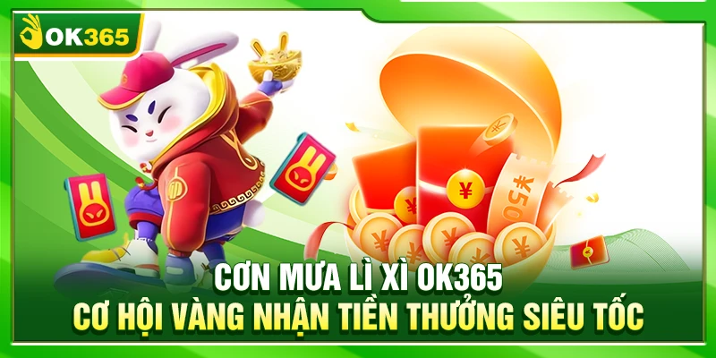 Cơn Mưa Lì Xì OK365 – Cơ Hội Vàng Nhận Tiền Thưởng Siêu Tốc