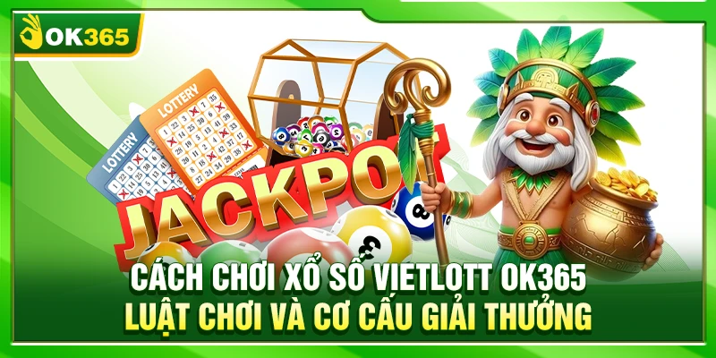 Cách Chơi Xổ Số Vietlott OK365 – Luật Chơi Và Cơ Cấu Thưởng
