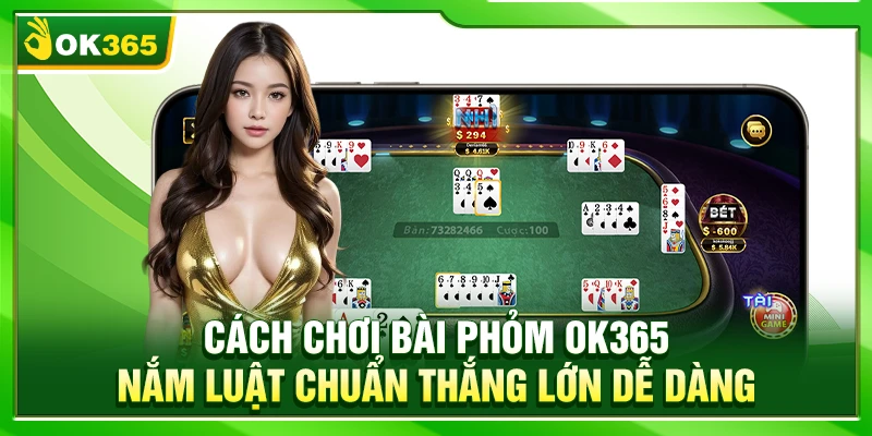Cách Chơi Bài Phỏm OK365 – Nắm Luật Chuẩn Thắng Lớn Dễ Dàng