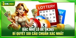 Bạc Nhớ Lô Đề OK365 – Bí Quyết Soi Cầu Chuẩn Xác Nhất