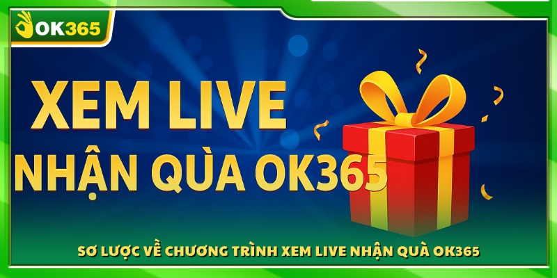 Giới thiệu sự kiện livestream xem live nhận quà OK365